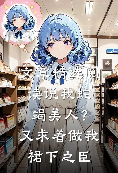 文章精选阅读说我蛇竭美人？又求着做我裙下之臣