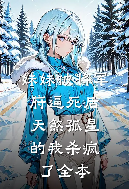 妹妹被将军府逼死后，天煞孤星的我杀疯了全本
