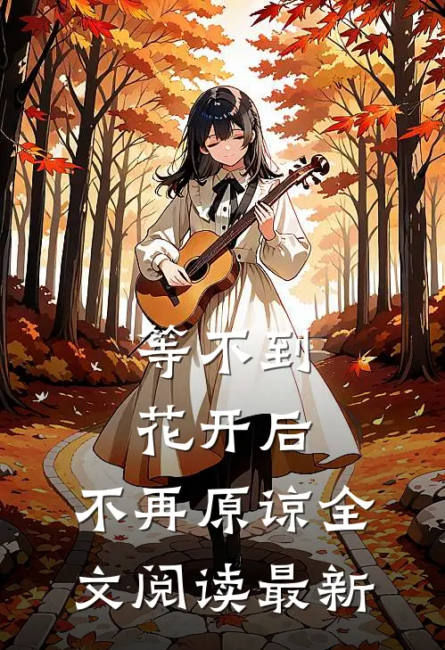等不到花开后,不再原谅全文阅读最新版