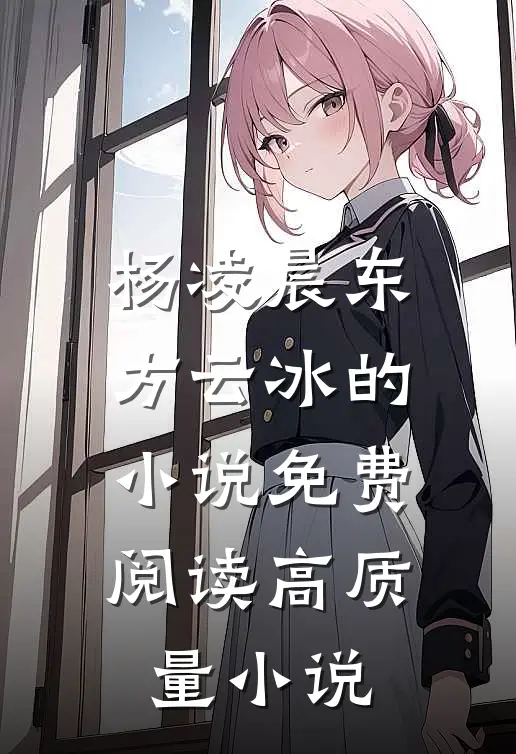 杨凌晨东方云冰的小说免费阅读高质量小说