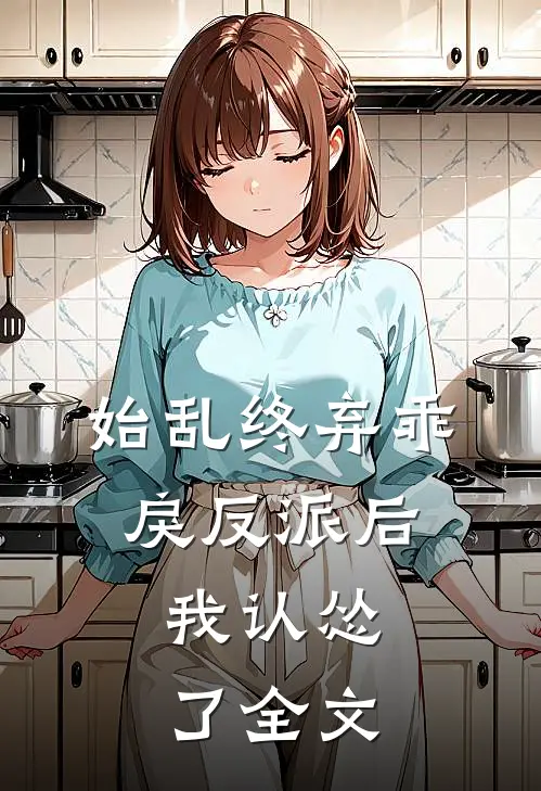 始乱终弃乖戾反派后,我认怂了全文在线阅读