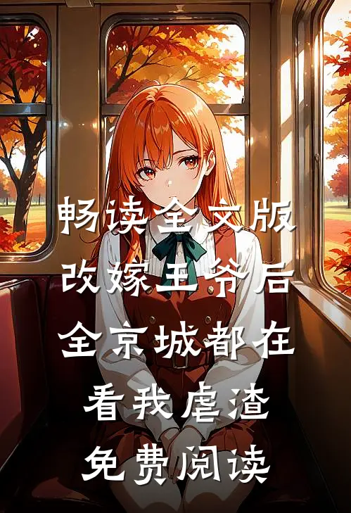 畅读全文版改嫁王爷后,全京城都在看我虐渣免费阅读