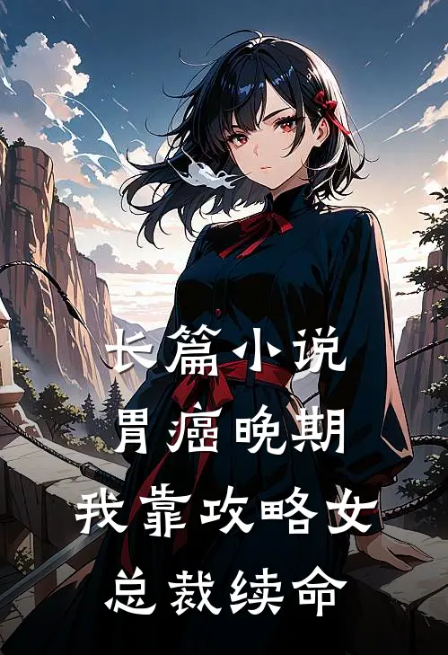 长篇小说胃癌晚期：我靠攻略女总裁续命