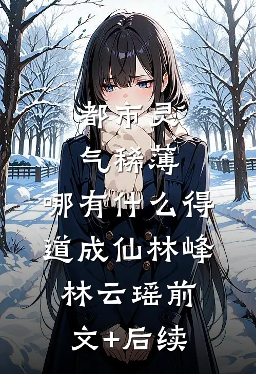 都市灵气稀薄，哪有什么得道成仙林峰林云瑶前文+后续