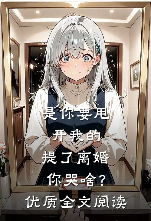 是你要甩开我的，提了离婚你哭啥？优质全文阅读