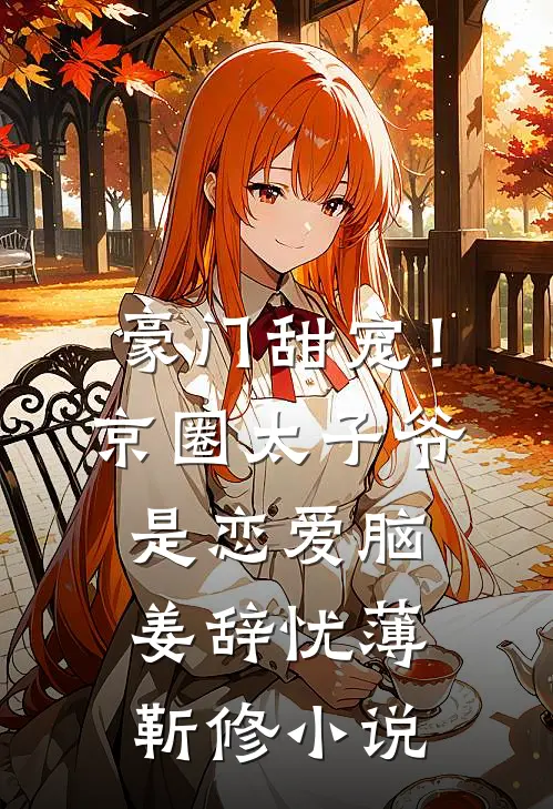 豪门甜宠！京圈太子爷是恋爱脑姜辞忧薄靳修小说