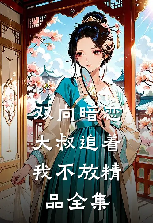 双向暗恋：大叔追着我不放精品全集