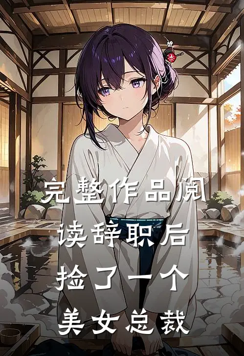 完整作品阅读辞职后，捡了一个美女总裁