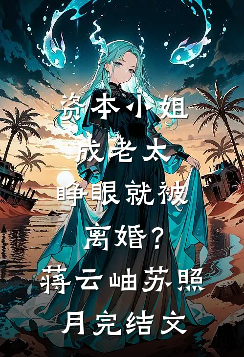 资本小姐成老太，睁眼就被离婚？蒋云岫苏照月完结文