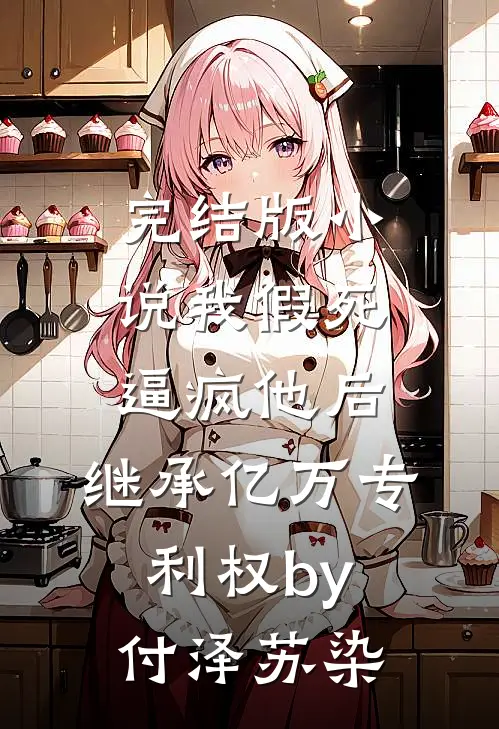 完结版小说我假死逼疯他后，继承亿万专利权by付泽苏染
