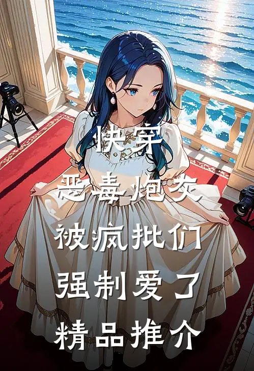 快穿：恶毒炮灰被疯批们强制爱了精品推介
