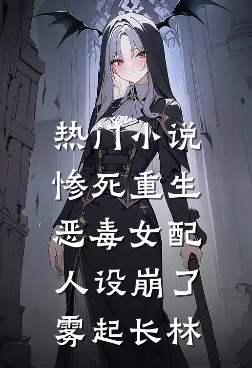 热门小说惨死重生,恶毒女配人设崩了 雾起长林