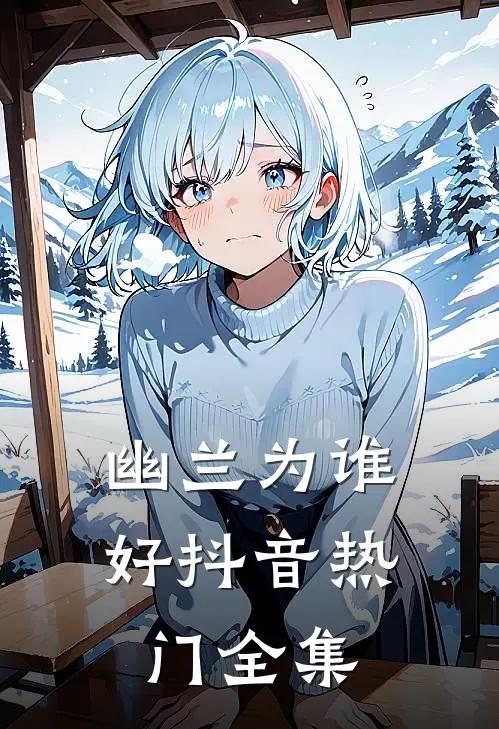 幽兰为谁好抖音热门全集