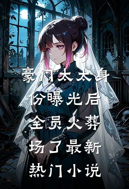 豪门太太身份曝光后，全员火葬场了最新热门小说