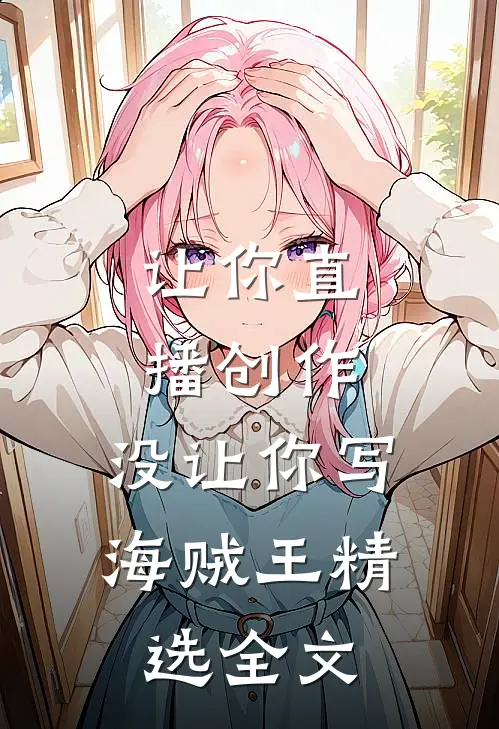 让你直播创作，没让你写海贼王精选全文
