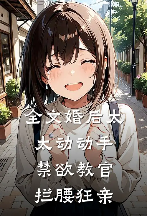 全文婚后太太动动手，禁欲教官拦腰狂亲