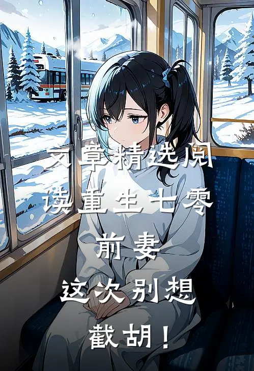文章精选阅读重生七零：前妻，这次别想截胡！