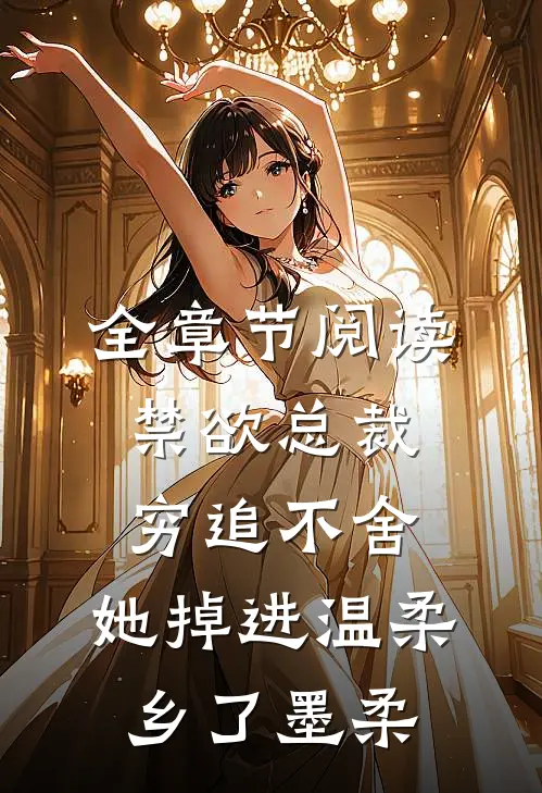 全章节阅读禁欲总裁穷追不舍,她掉进温柔乡了墨柔