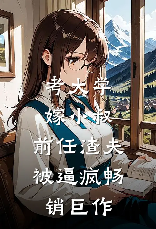 考大学，嫁小叔，前任渣夫被逼疯畅销巨作