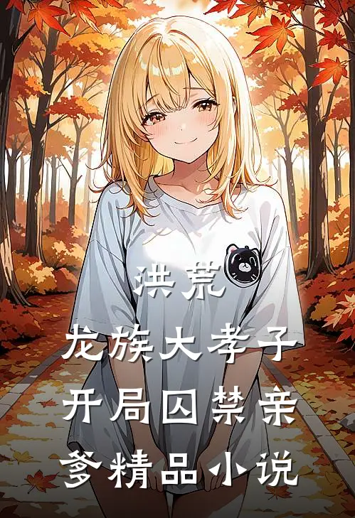 洪荒龙族大孝子,开局囚禁亲爹精品免费阅读