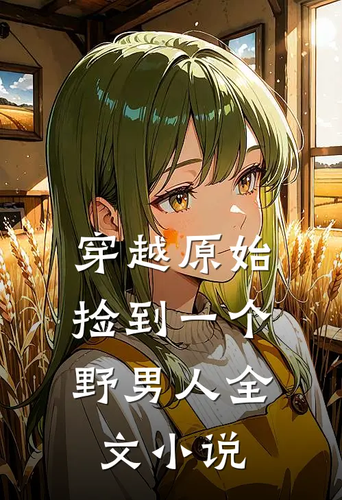 穿越原始捡到一个野男人全文阅读