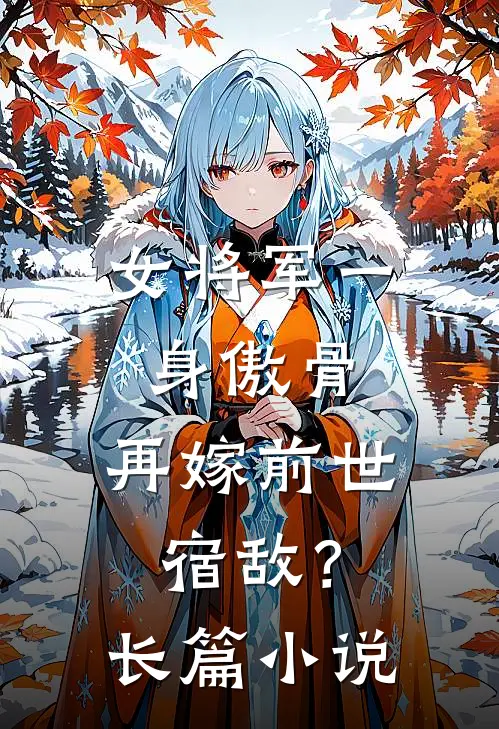 女将军一身傲骨,再嫁前世宿敌?长篇叫