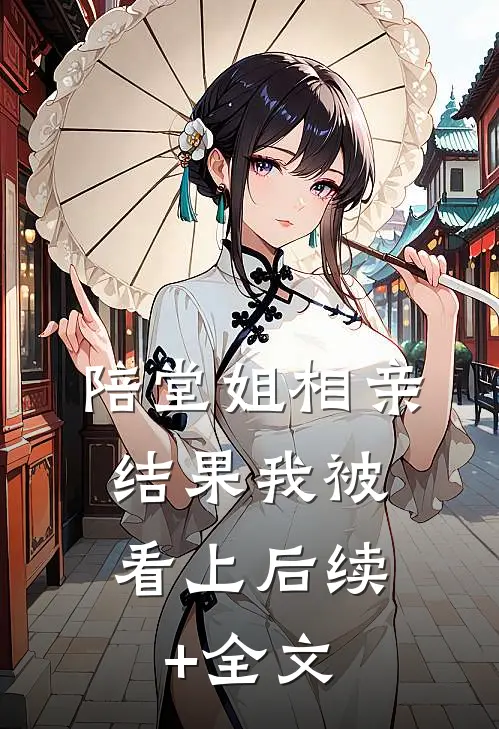 陪堂姐相亲，结果我被看上后续+全文