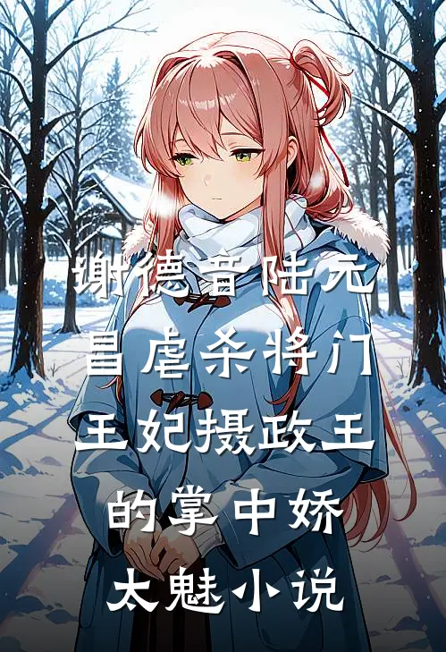 谢德音陆元昌虐杀 - 将门王妃摄政王的掌中娇太魅小说
