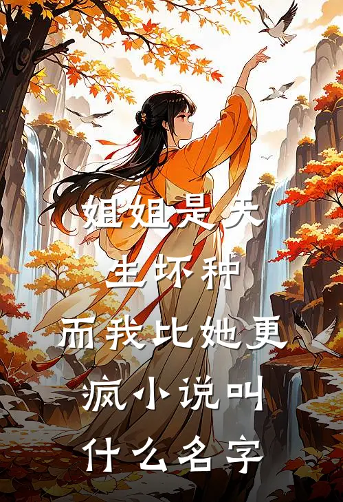 姐姐是天生坏种,而我比她更疯叫名字来着
