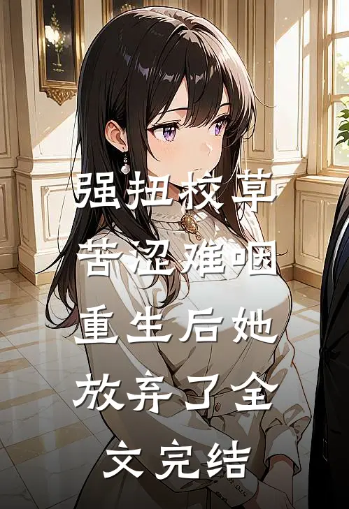 强扭校草苦涩难咽，重生后她放弃了全文完结