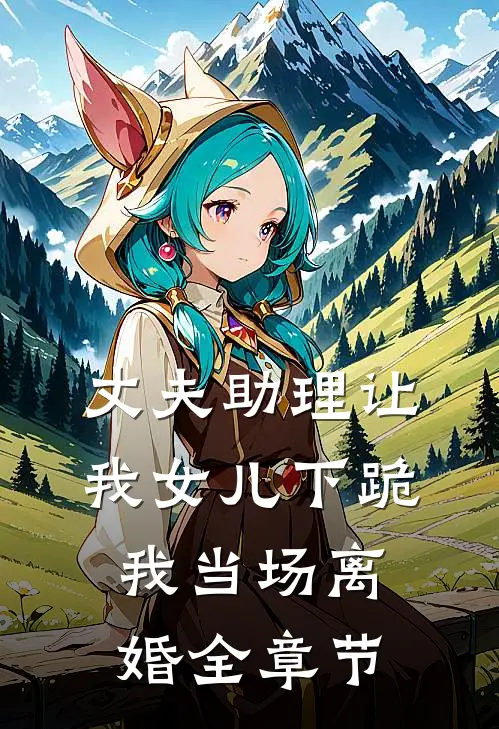 丈夫助理让我女儿下跪,我当场离婚全章节