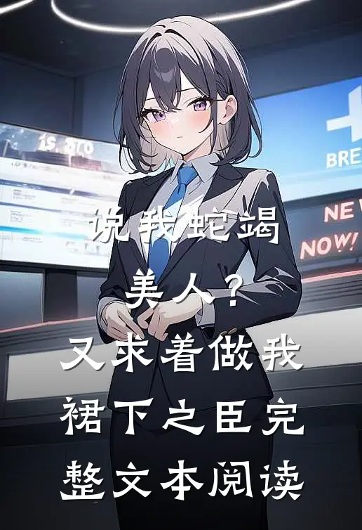 说我蛇竭美人？又求着做我裙下之臣完整文本阅读