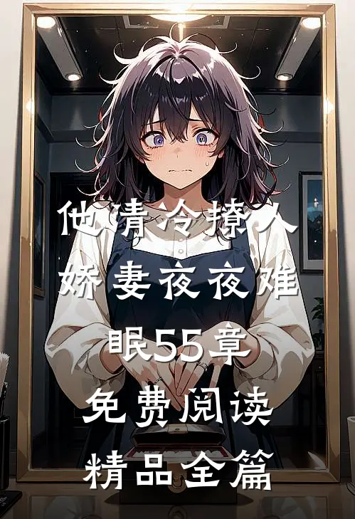 他清冷撩人,娇妻夜夜难眠55章免费阅读精品全篇
