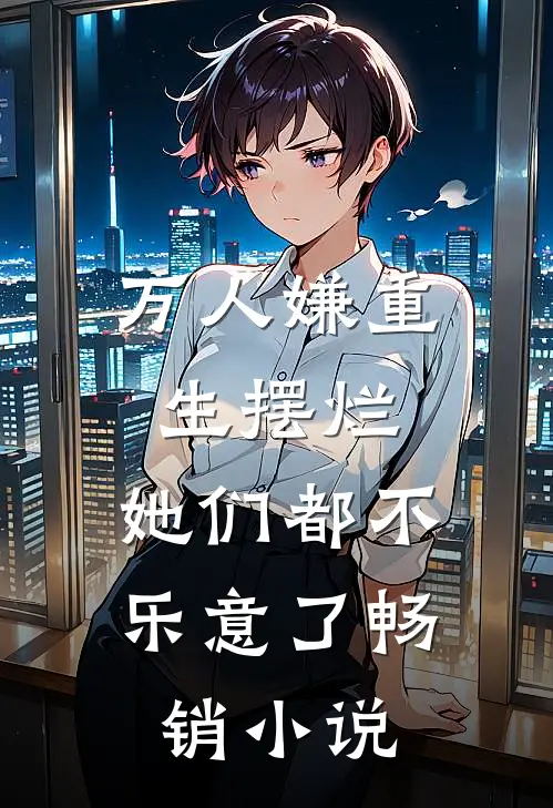 万人嫌重生摆烂，她们都不乐意了畅销小说