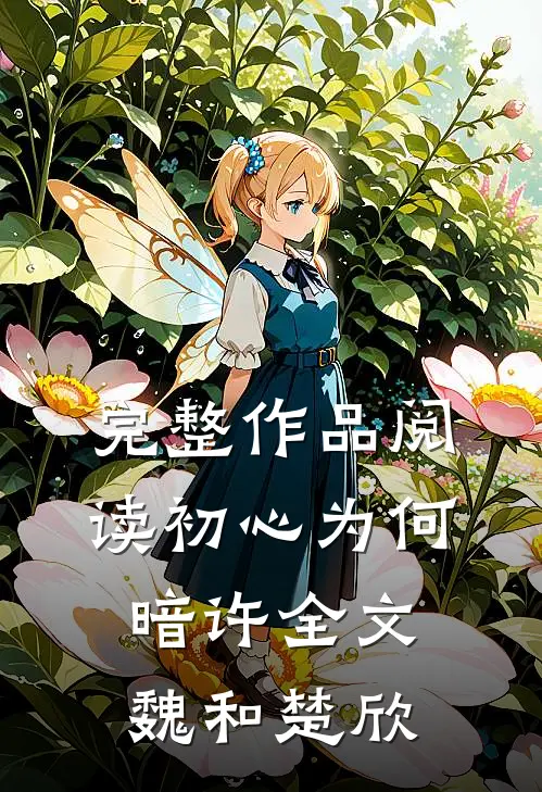 完整作品阅读初心为何暗许全文魏和楚欣