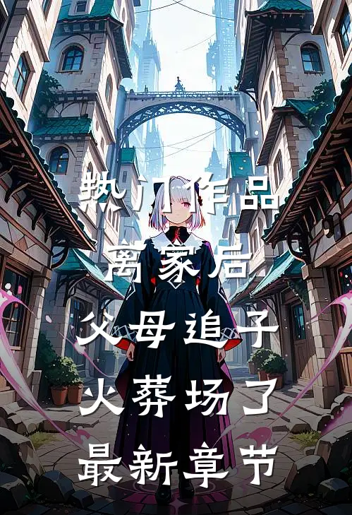 热门作品离家后,父母追子火葬场了最新章节