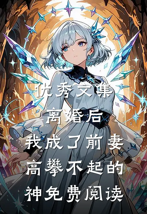 优秀文集离婚后,我成了前妻高攀不起的神免费阅读