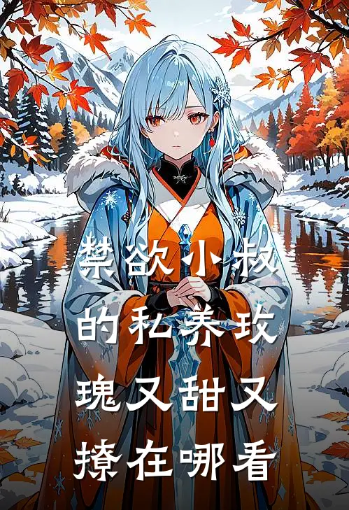 禁欲小叔的私养玫瑰又甜又撩在哪看