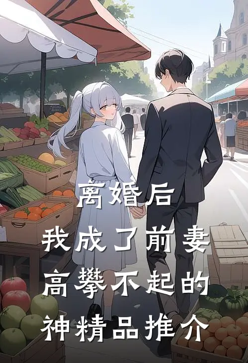 离婚后，我成了前妻高攀不起的神精品推介