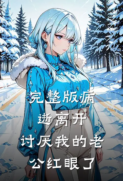 完整版病逝离开，讨厌我的老公红眼了