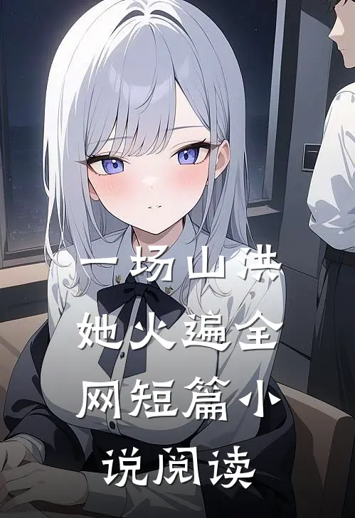 一场山洪,她火遍全网短篇小说阅读