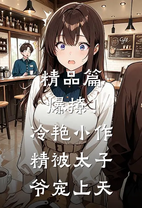 精品篇爆撩！冷艳小作精被太子爷宠上天