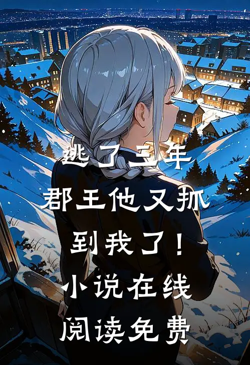 逃了三年,郡王他又抓到我了!在线阅读免费全文