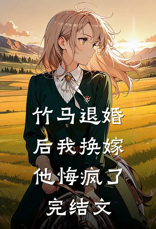 竹马退婚后我换嫁,他悔疯了完结文推荐
