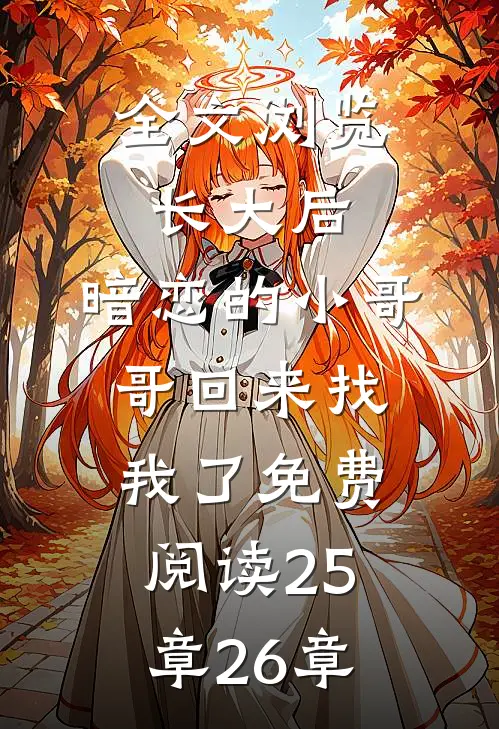 全文浏览长大后,暗恋的小哥哥回来找我了免费阅读25章26章