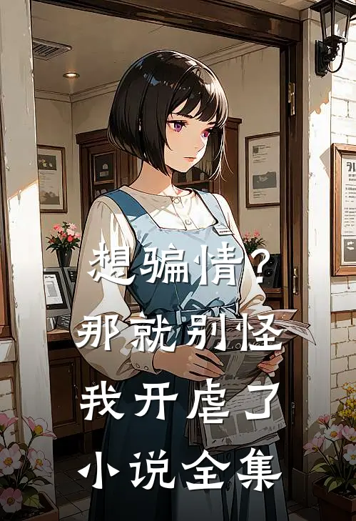 想骗情？那就别怪我开虐了小说全集
