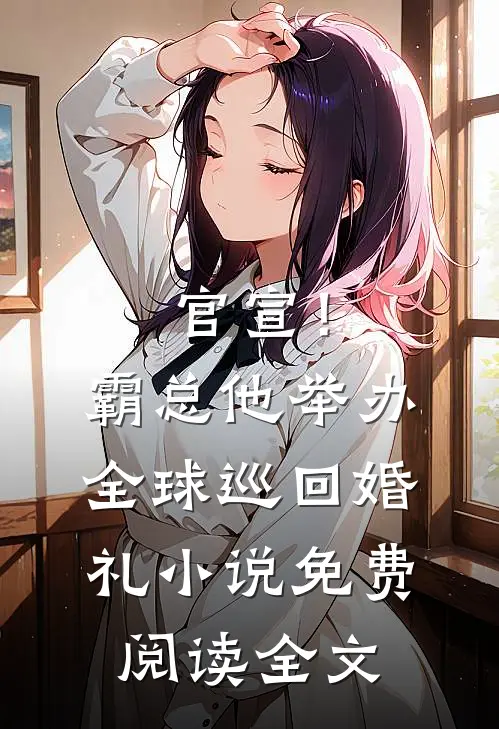 官宣！霸总他举办全球巡回婚礼小说免费阅读全文