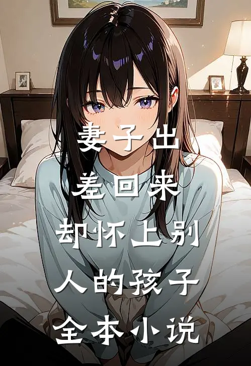 妻子出差回来,却怀上别人的孩子全本免费阅读