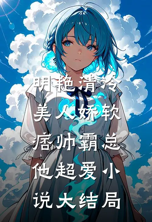 明艳清冷美人娇软,痞帅霸总他超爱大结局免费观看