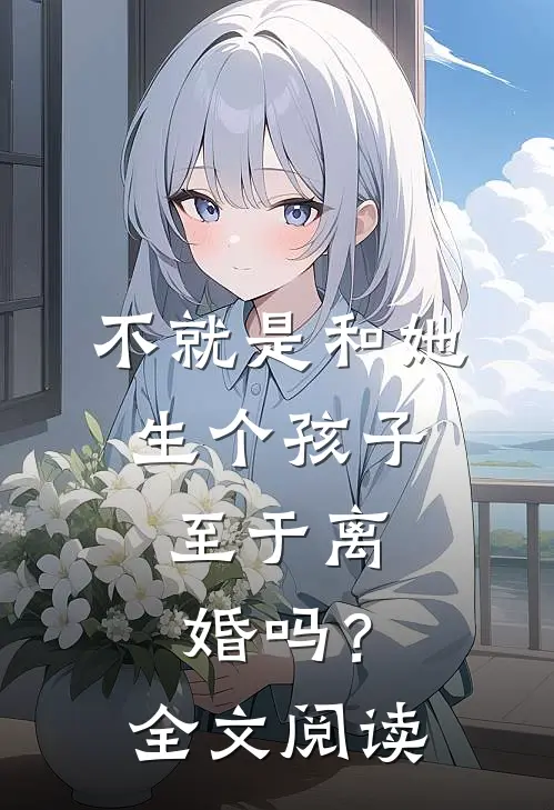 不就是和她生个孩子,至于离婚吗?全文阅读无弹窗
